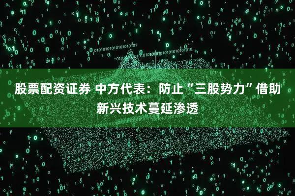 股票配资证券 中方代表：防止“三股势力”借助新兴技术蔓延渗透